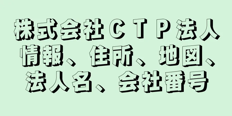 株式会社ＣＴＰ法人情報、住所、地図、法人名、会社番号