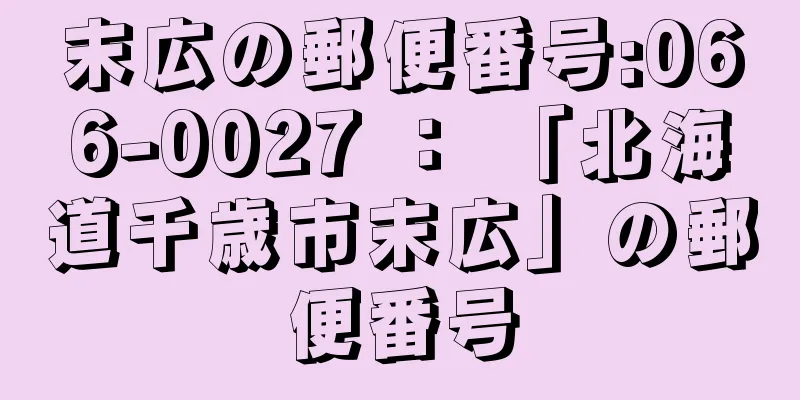 末広の郵便番号:066-0027 ： 「北海道千歳市末広」の郵便番号