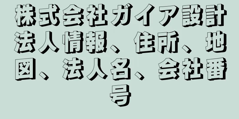 株式会社ガイア設計法人情報、住所、地図、法人名、会社番号