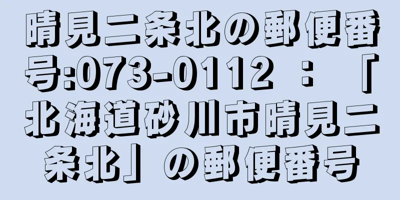 晴見二条北の郵便番号:073-0112 ： 「北海道砂川市晴見二条北」の郵便番号