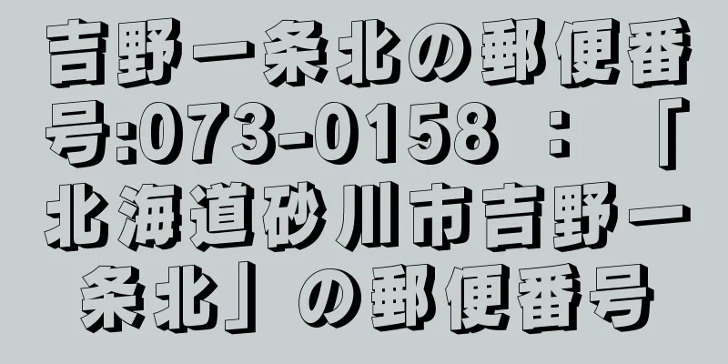 吉野一条北の郵便番号:073-0158 ： 「北海道砂川市吉野一条北」の郵便番号