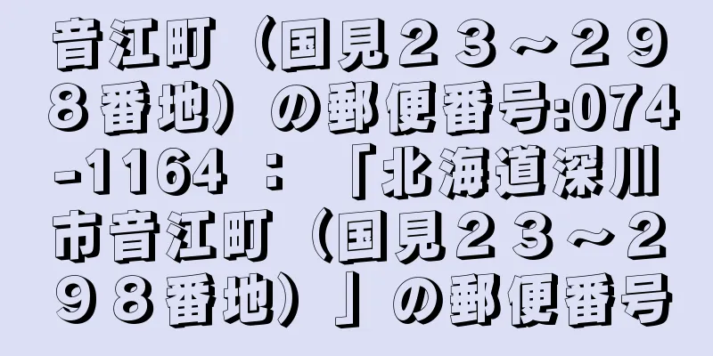 音江町（国見２３〜２９８番地）の郵便番号:074-1164 ： 「北海道深川市音江町（国見２３〜２９８番地）」の郵便番号