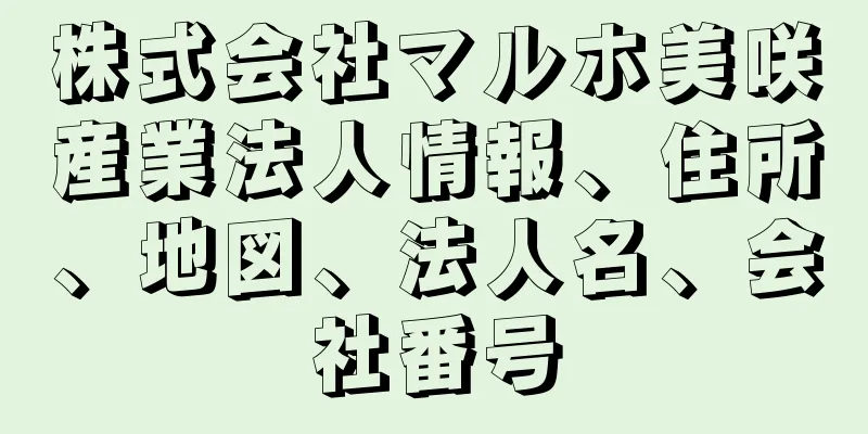 株式会社マルホ美咲産業法人情報、住所、地図、法人名、会社番号