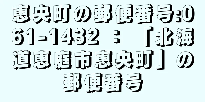 恵央町の郵便番号:061-1432 ： 「北海道恵庭市恵央町」の郵便番号