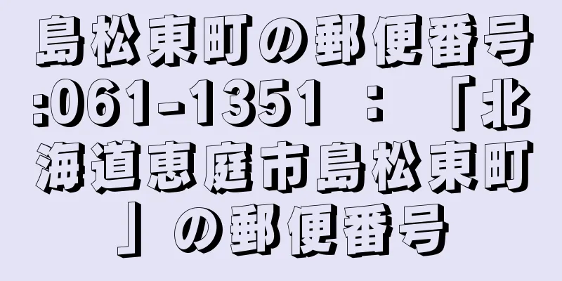 島松東町の郵便番号:061-1351 ： 「北海道恵庭市島松東町」の郵便番号