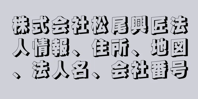 株式会社松尾興匠法人情報、住所、地図、法人名、会社番号