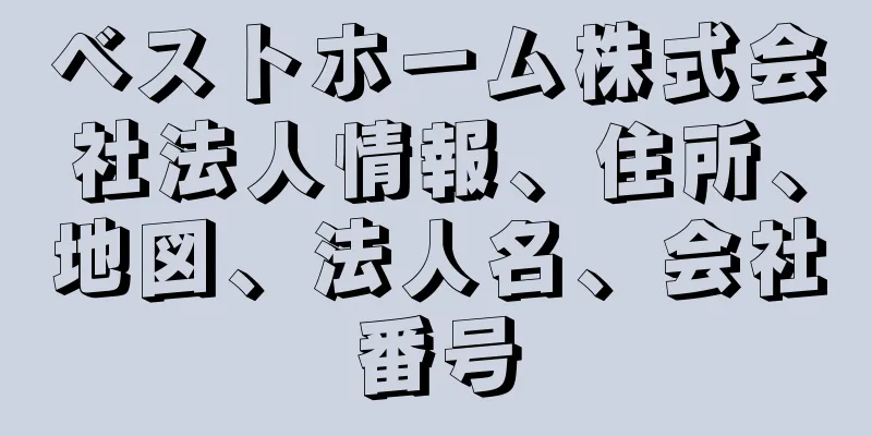 ベストホーム株式会社法人情報、住所、地図、法人名、会社番号