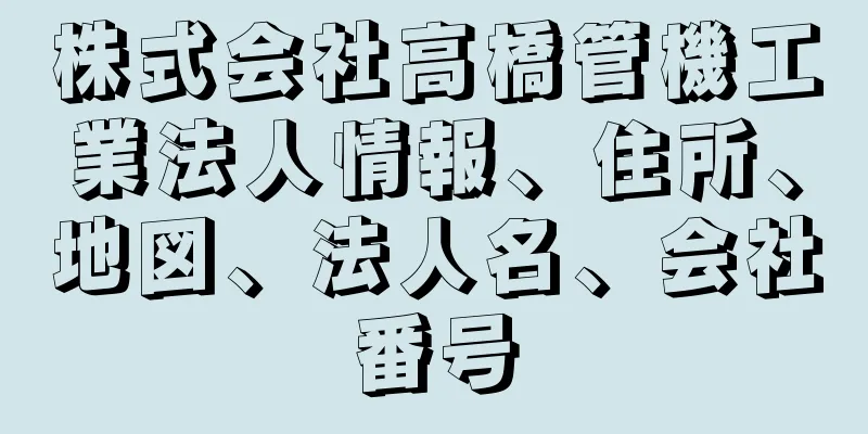 株式会社高橋管機工業法人情報、住所、地図、法人名、会社番号