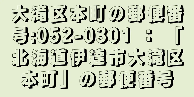 大滝区本町の郵便番号:052-0301 ： 「北海道伊達市大滝区本町」の郵便番号