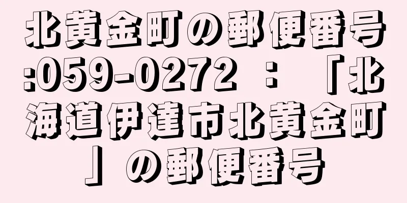 北黄金町の郵便番号:059-0272 ： 「北海道伊達市北黄金町」の郵便番号