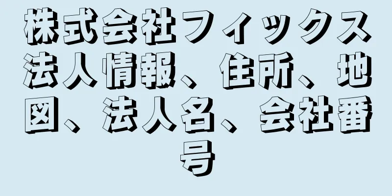 株式会社フィックス法人情報、住所、地図、法人名、会社番号