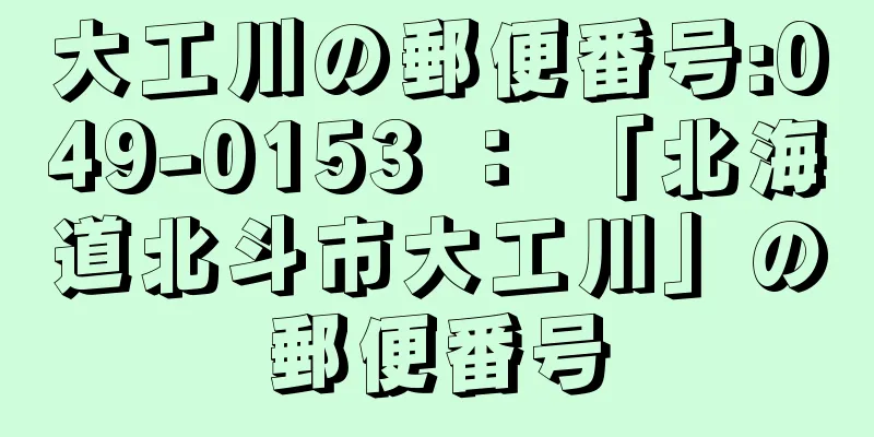 大工川の郵便番号:049-0153 ： 「北海道北斗市大工川」の郵便番号