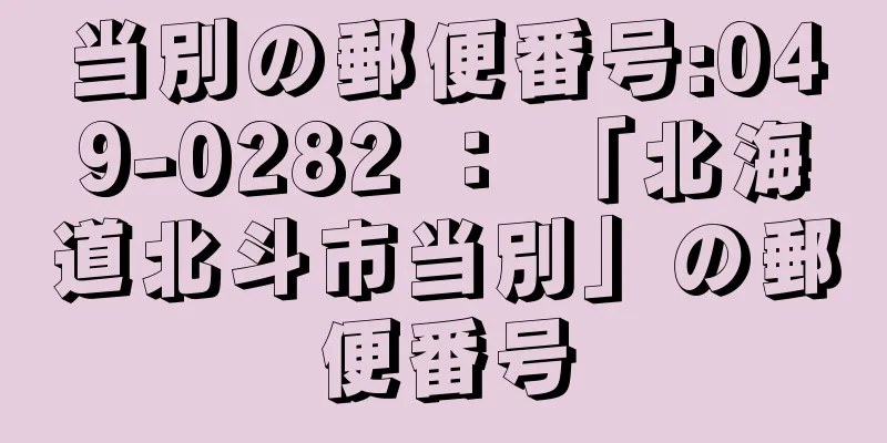 当別の郵便番号:049-0282 ： 「北海道北斗市当別」の郵便番号
