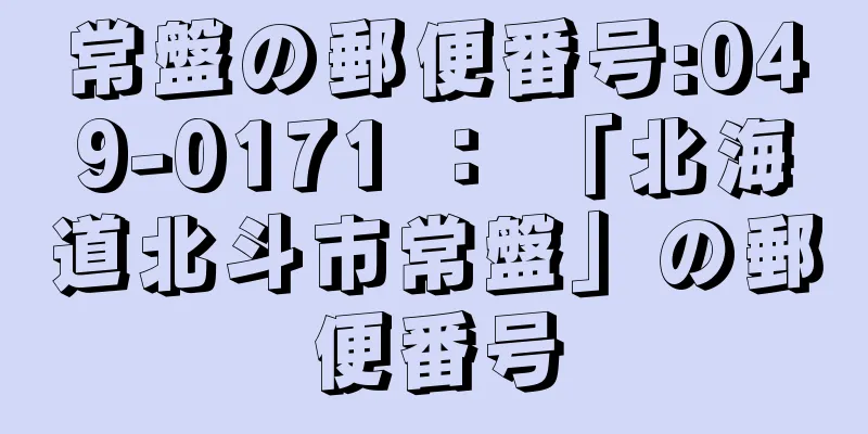 常盤の郵便番号:049-0171 ： 「北海道北斗市常盤」の郵便番号