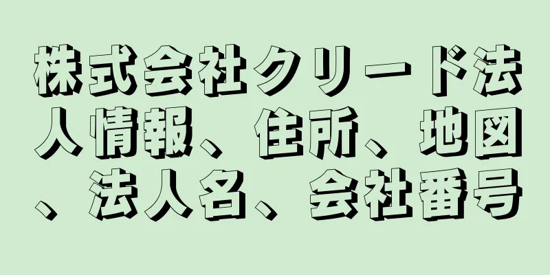 株式会社クリード法人情報、住所、地図、法人名、会社番号
