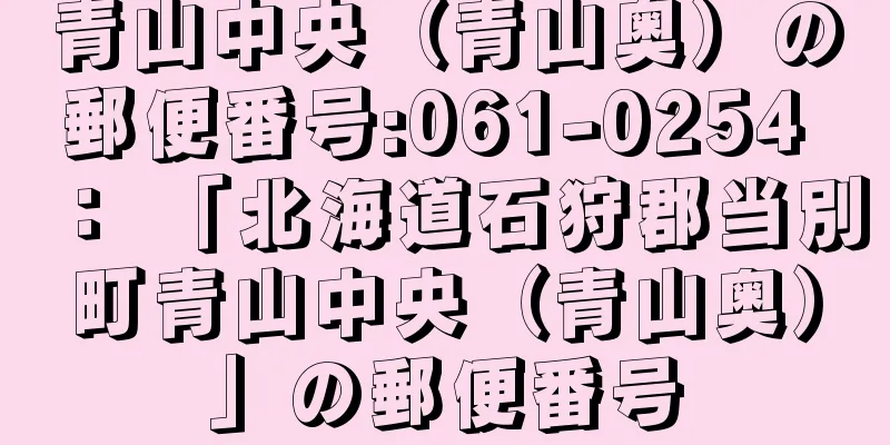 青山中央（青山奥）の郵便番号:061-0254 ： 「北海道石狩郡当別町青山中央（青山奥）」の郵便番号