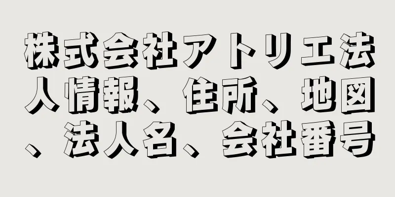 株式会社アトリエ法人情報、住所、地図、法人名、会社番号