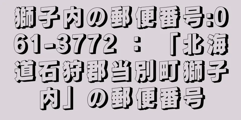獅子内の郵便番号:061-3772 ： 「北海道石狩郡当別町獅子内」の郵便番号