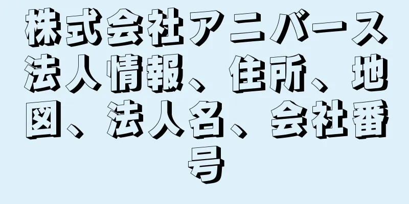 株式会社アニバース法人情報、住所、地図、法人名、会社番号
