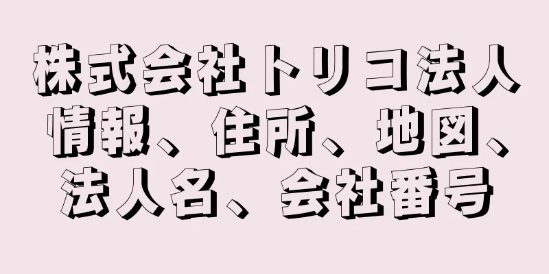 株式会社トリコ法人情報、住所、地図、法人名、会社番号