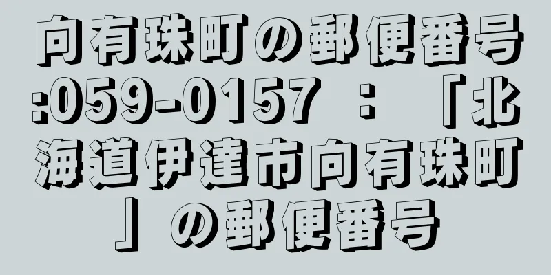 向有珠町の郵便番号:059-0157 ： 「北海道伊達市向有珠町」の郵便番号