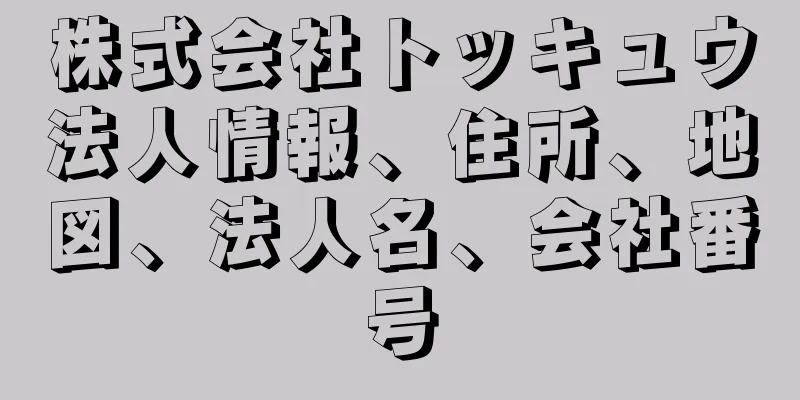 株式会社トッキュウ法人情報、住所、地図、法人名、会社番号