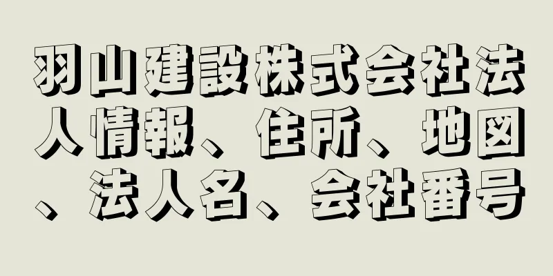 羽山建設株式会社法人情報、住所、地図、法人名、会社番号