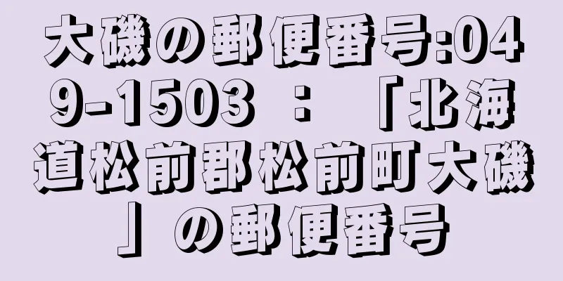 大磯の郵便番号:049-1503 ： 「北海道松前郡松前町大磯」の郵便番号