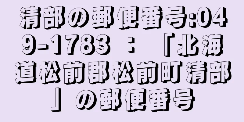 清部の郵便番号:049-1783 ： 「北海道松前郡松前町清部」の郵便番号