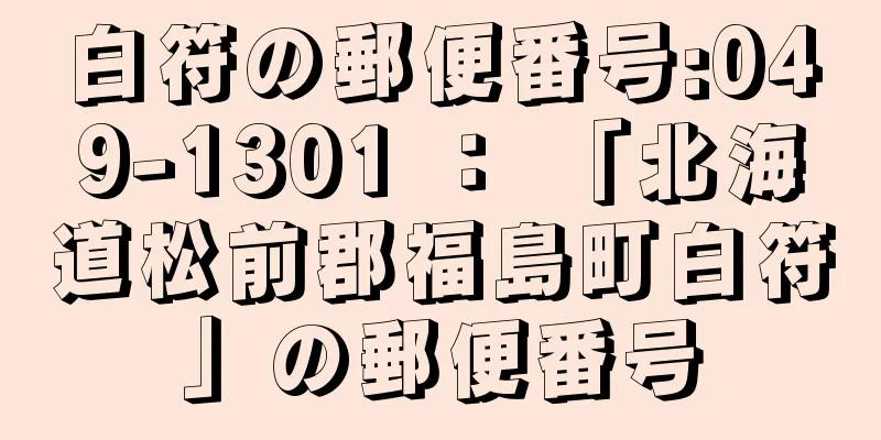 白符の郵便番号:049-1301 ： 「北海道松前郡福島町白符」の郵便番号