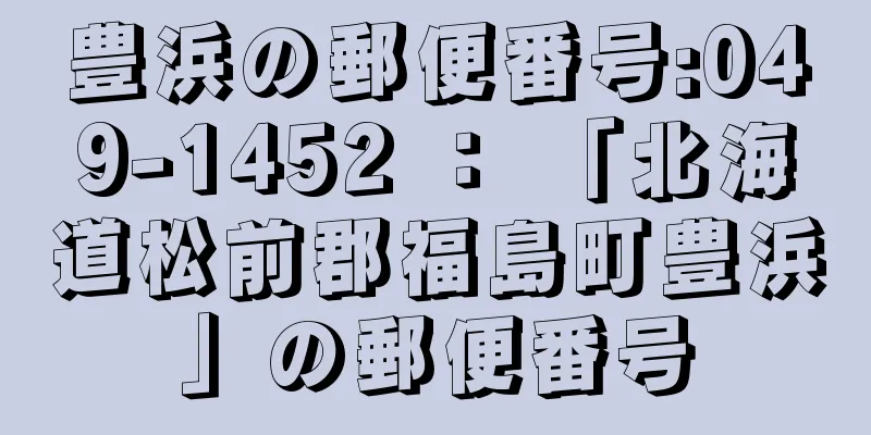豊浜の郵便番号:049-1452 ： 「北海道松前郡福島町豊浜」の郵便番号