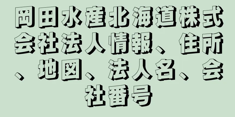 岡田水産北海道株式会社法人情報、住所、地図、法人名、会社番号