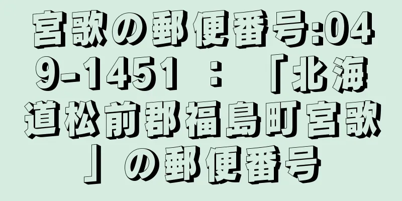 宮歌の郵便番号:049-1451 ： 「北海道松前郡福島町宮歌」の郵便番号