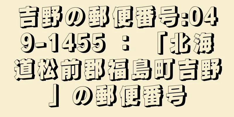 吉野の郵便番号:049-1455 ： 「北海道松前郡福島町吉野」の郵便番号