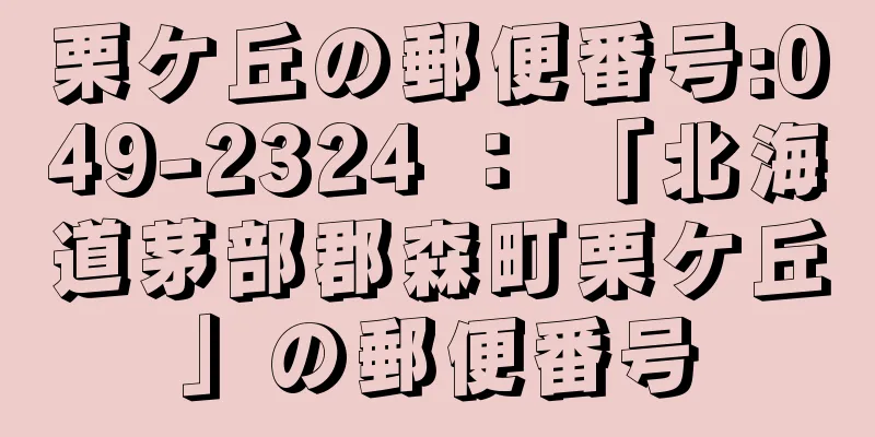 栗ケ丘の郵便番号:049-2324 ： 「北海道茅部郡森町栗ケ丘」の郵便番号
