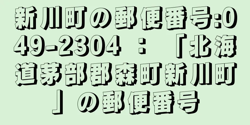 新川町の郵便番号:049-2304 ： 「北海道茅部郡森町新川町」の郵便番号