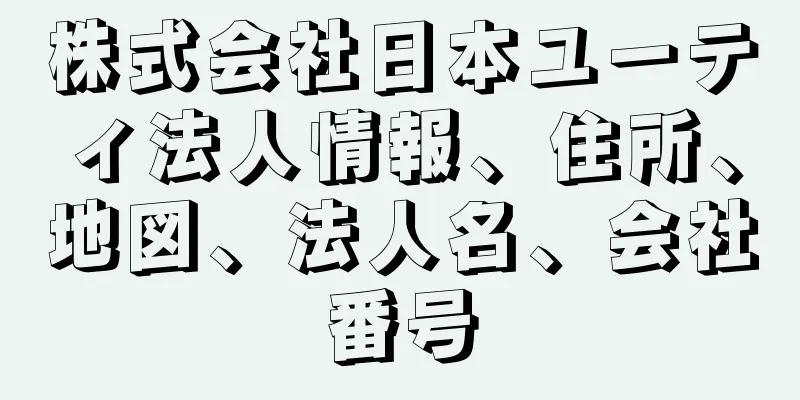 株式会社日本ユーティ法人情報、住所、地図、法人名、会社番号