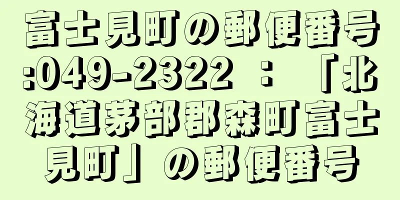 富士見町の郵便番号:049-2322 ： 「北海道茅部郡森町富士見町」の郵便番号