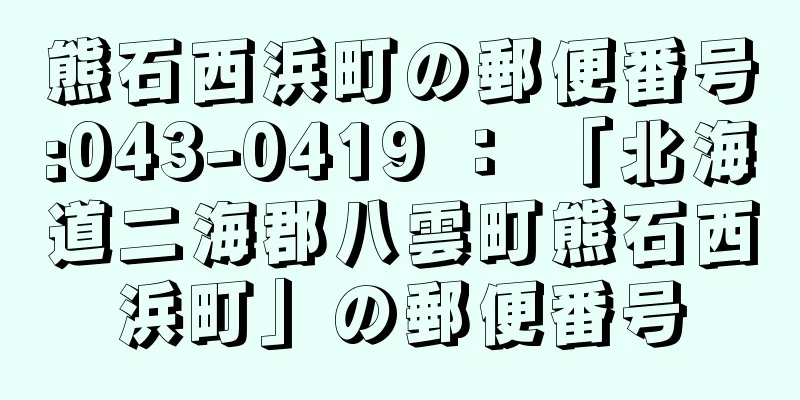 熊石西浜町の郵便番号:043-0419 ： 「北海道二海郡八雲町熊石西浜町」の郵便番号