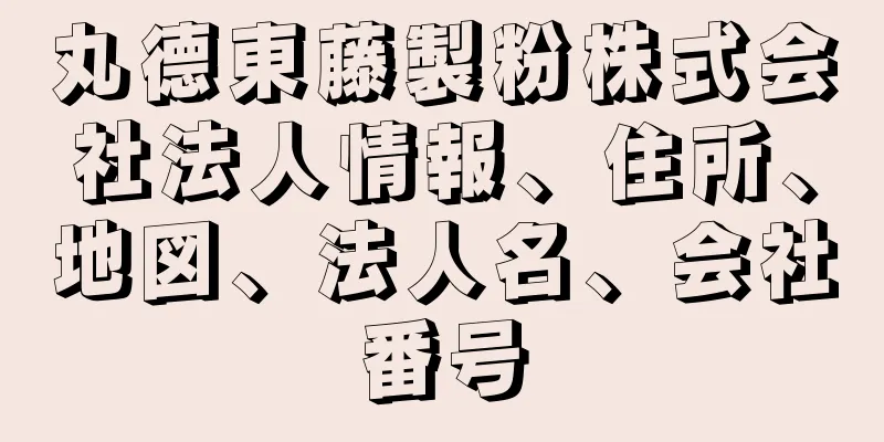 丸德東藤製粉株式会社法人情報、住所、地図、法人名、会社番号