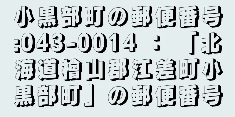 小黒部町の郵便番号:043-0014 ： 「北海道檜山郡江差町小黒部町」の郵便番号