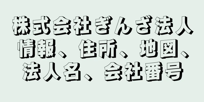 株式会社ぎんざ法人情報、住所、地図、法人名、会社番号