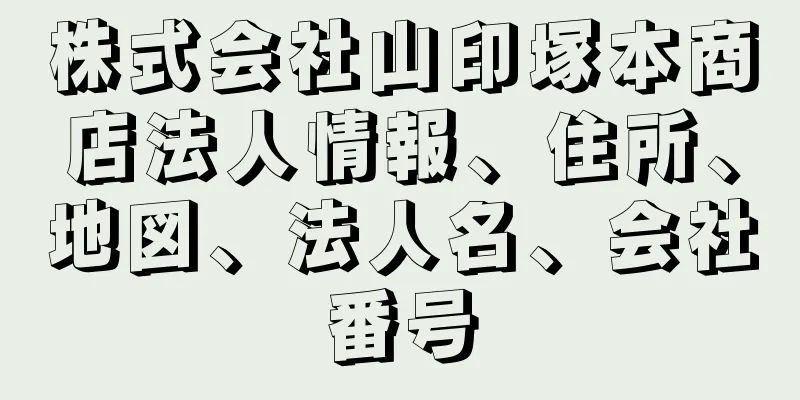 株式会社山印塚本商店法人情報、住所、地図、法人名、会社番号