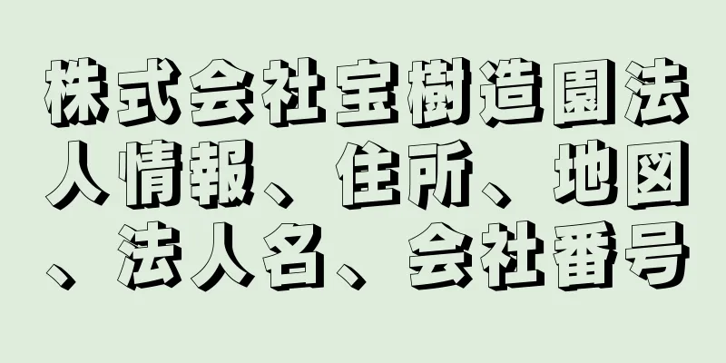 株式会社宝樹造園法人情報、住所、地図、法人名、会社番号