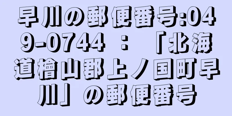早川の郵便番号:049-0744 ： 「北海道檜山郡上ノ国町早川」の郵便番号