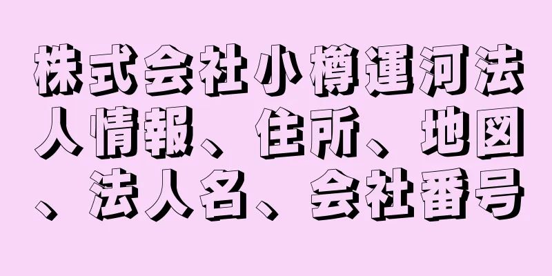 株式会社小樽運河法人情報、住所、地図、法人名、会社番号