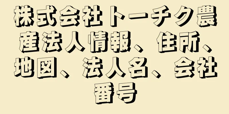 株式会社トーチク農産法人情報、住所、地図、法人名、会社番号