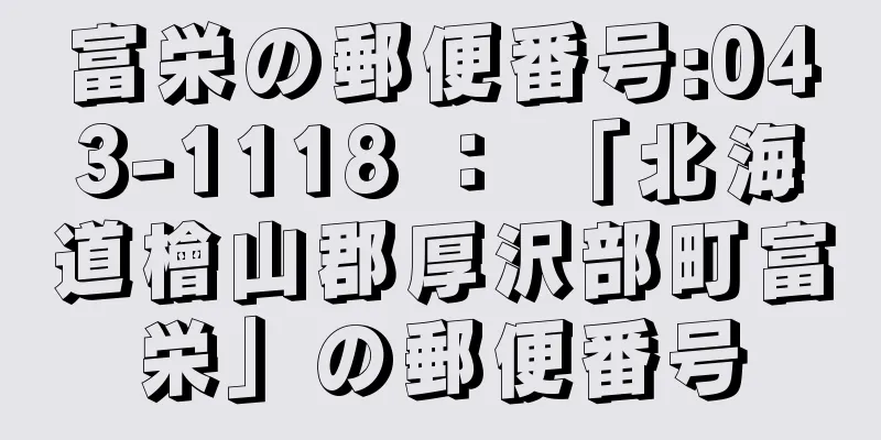 富栄の郵便番号:043-1118 ： 「北海道檜山郡厚沢部町富栄」の郵便番号