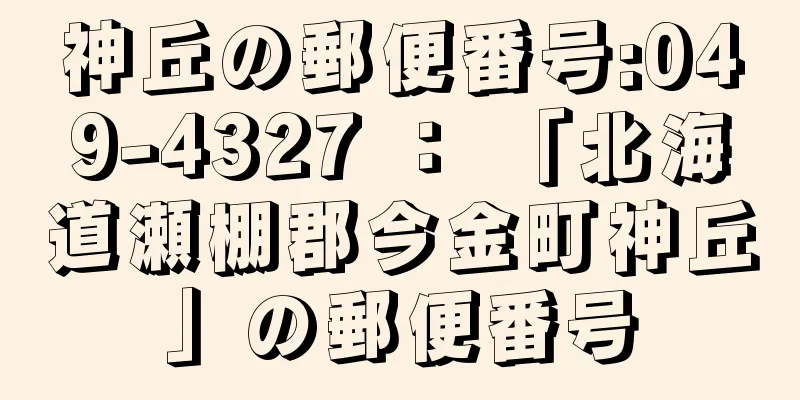 神丘の郵便番号:049-4327 ： 「北海道瀬棚郡今金町神丘」の郵便番号