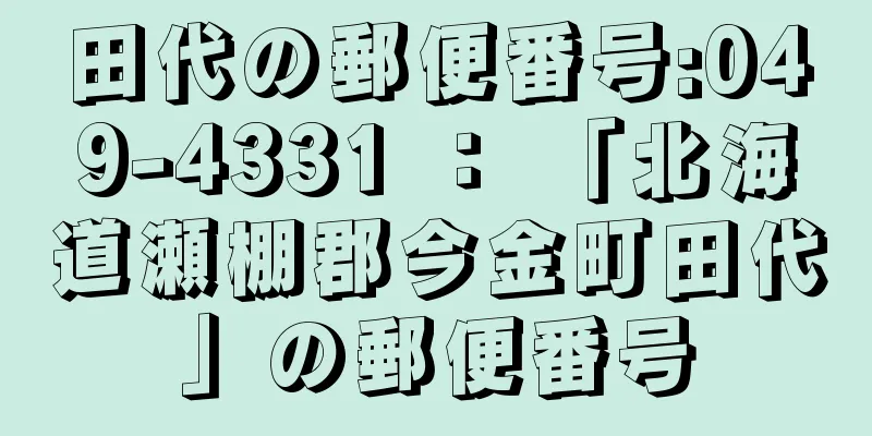 田代の郵便番号:049-4331 ： 「北海道瀬棚郡今金町田代」の郵便番号
